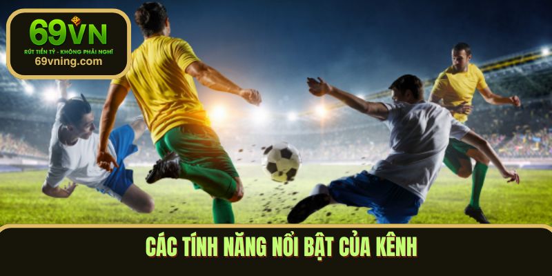 Các tính năng nổi bật của kênh