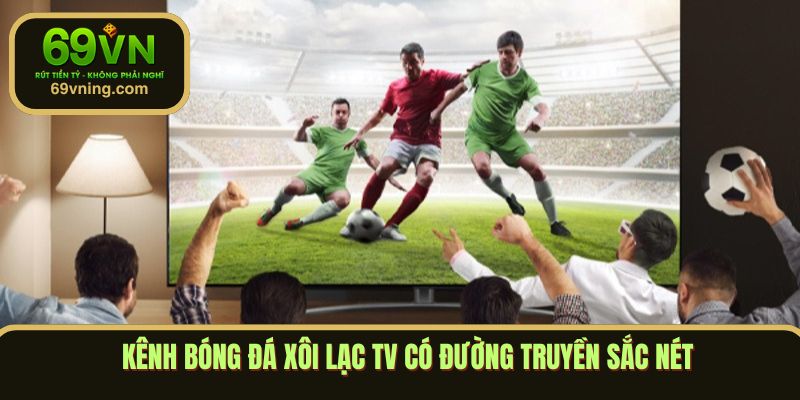 Kênh bóng đá Xôi Lạc TV có đường truyền sắc nét